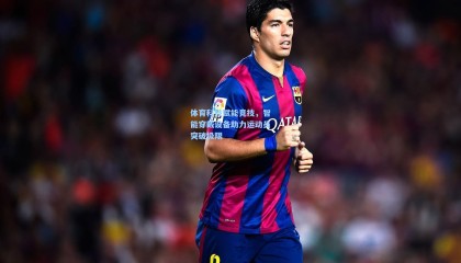 体育科技赋能竞技，智能穿戴设备助力运动员突破极限