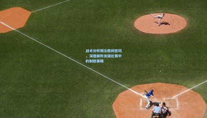 战术分析揭示胜利密码，深度解析关键比赛中的制胜策略