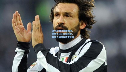 洛杉矶银河经理揭秘，伊布自比上帝非戏言，独特人格铸就传奇生涯