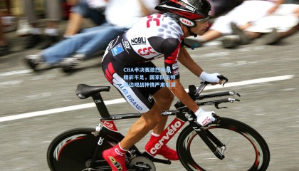 CBA半决赛激烈有余精彩不足，国家队主帅场边观战神情严肃引深思