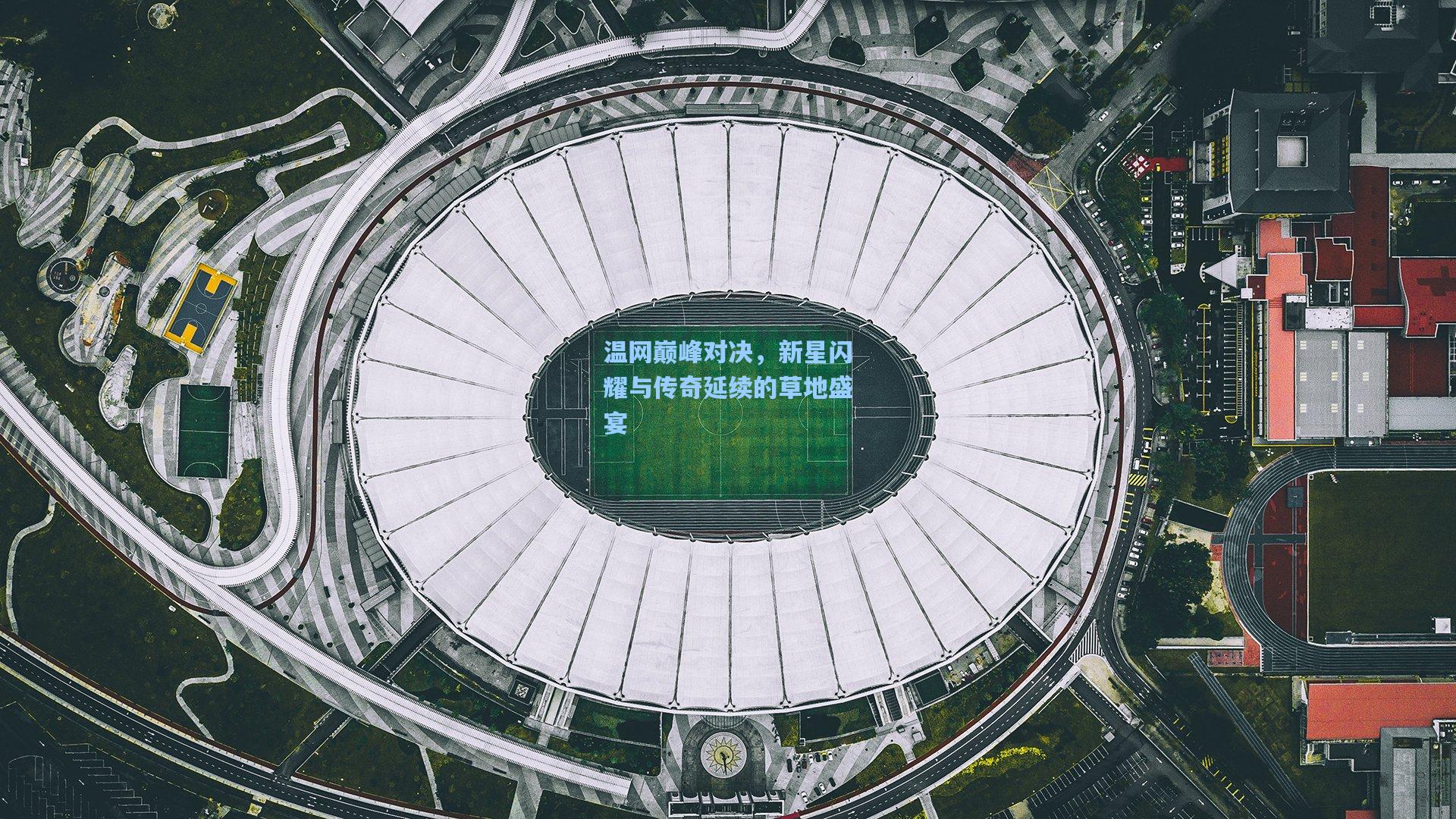 温网巅峰对决，新星闪耀与传奇延续的草地盛宴