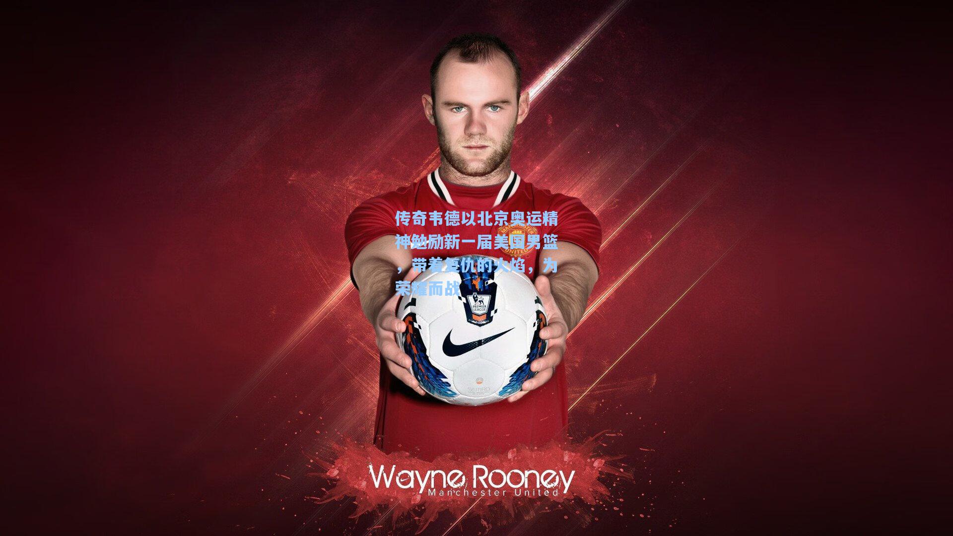 传奇韦德以北京奥运精神勉励新一届美国男篮,带着复仇的火焰,为荣耀而战