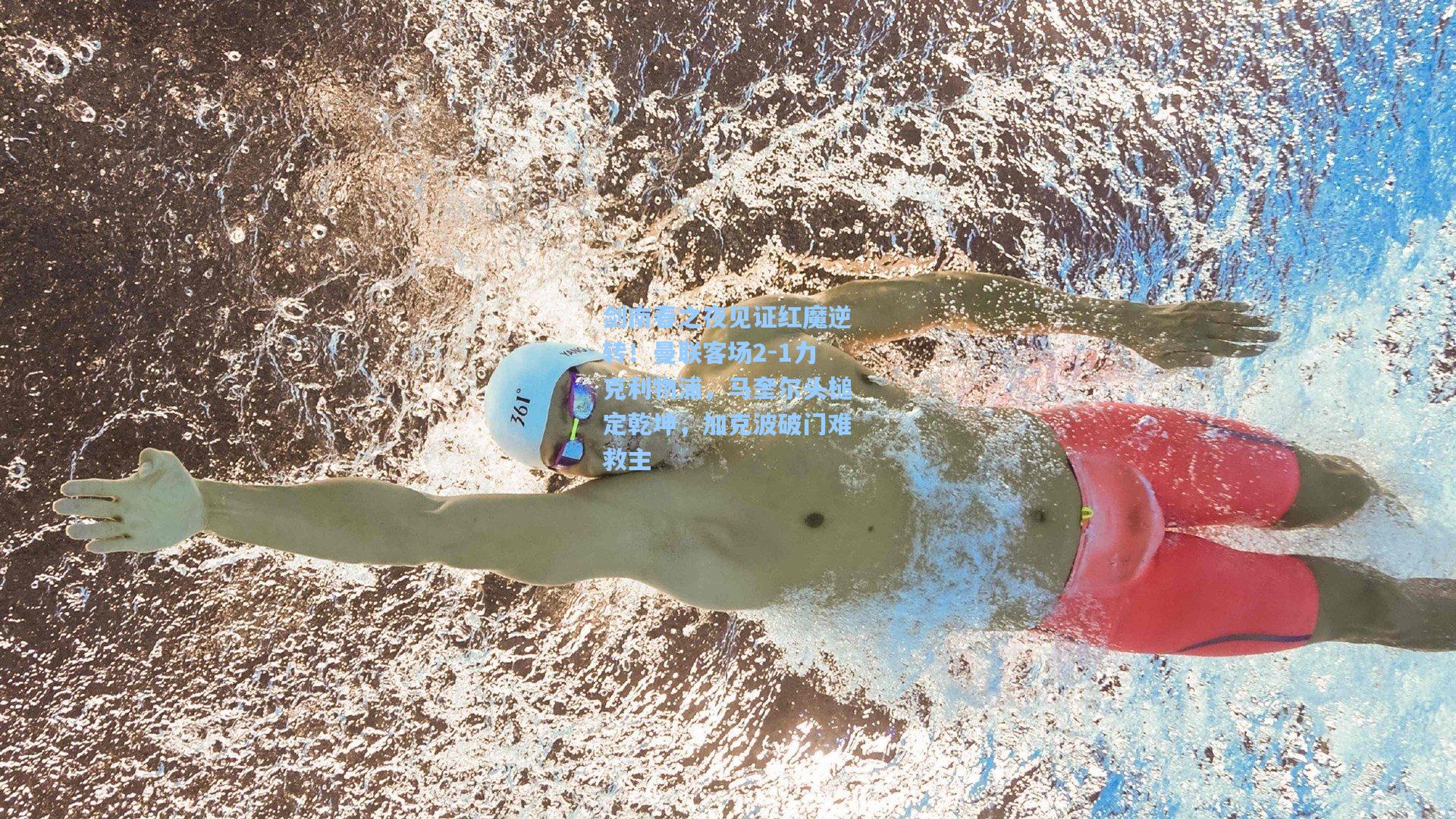 剑南春之夜见证红魔逆转!曼联客场2-1力克利物浦,马奎尔头槌定乾坤,加克波破门难救主