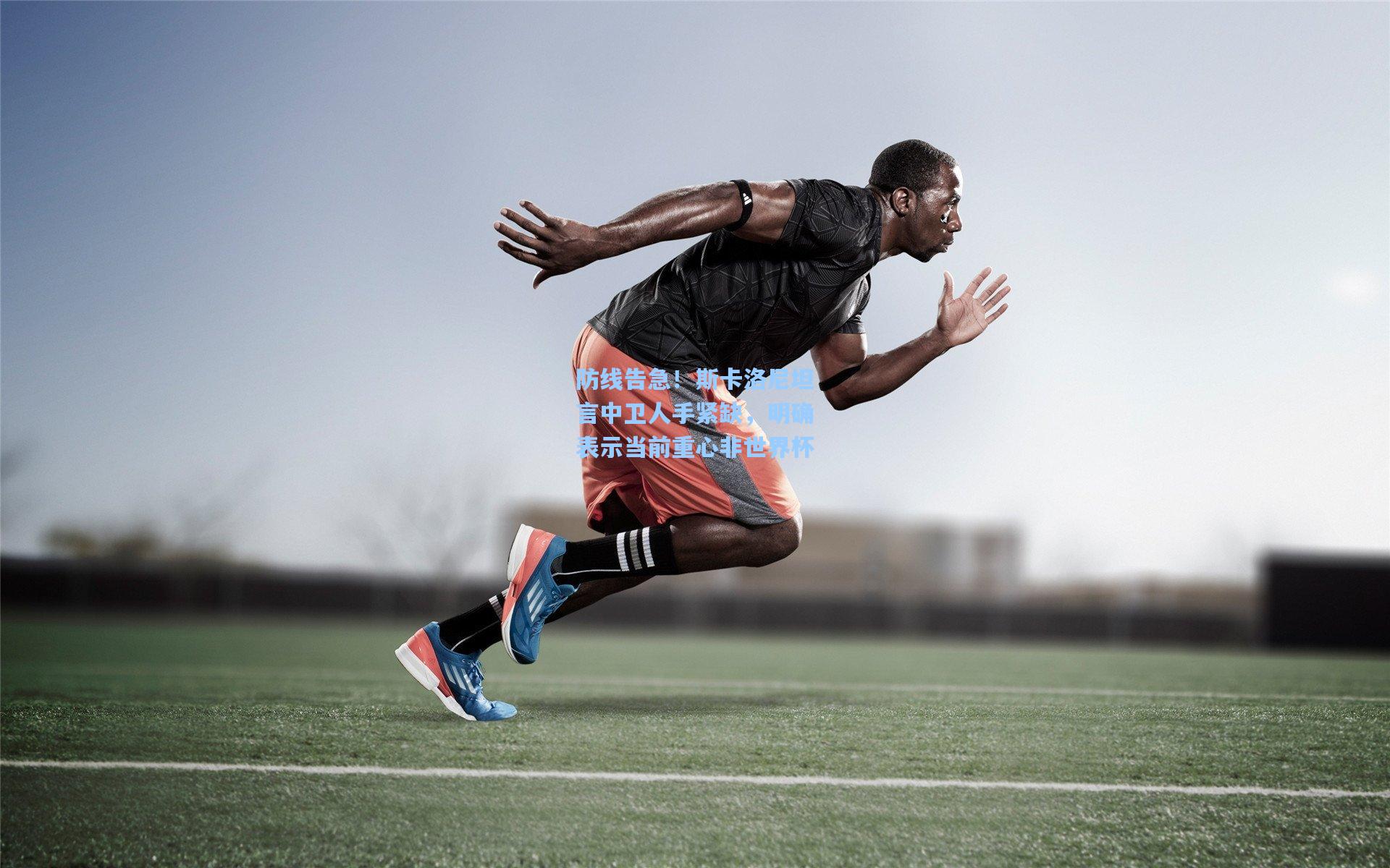 防线告急！斯卡洛尼坦言中卫人手紧缺，明确表示当前重心非世界杯